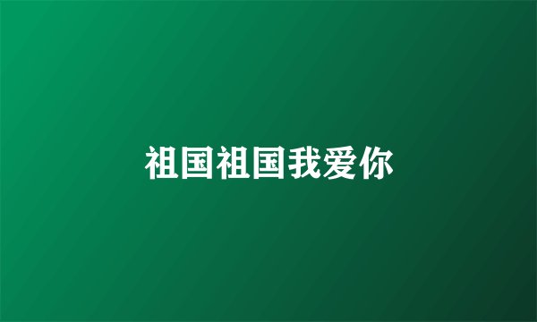 祖国祖国我爱你