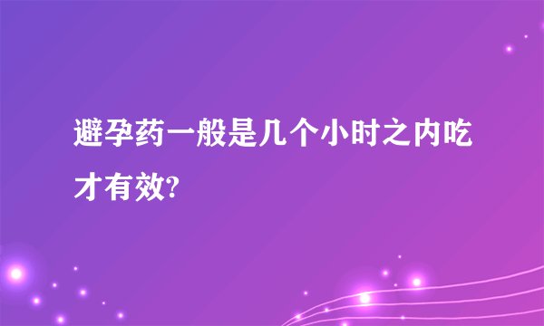 避孕药一般是几个小时之内吃才有效?