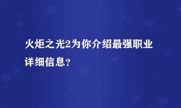 火炬之光2为你介绍最强职业详细信息？