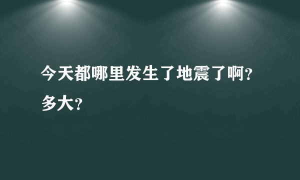 今天都哪里发生了地震了啊?多大?