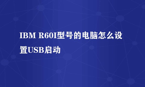 IBM R60I型号的电脑怎么设置USB启动