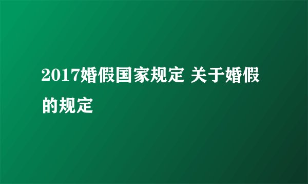 2017婚假国家规定 关于婚假的规定
