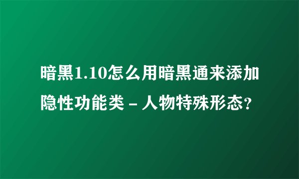 暗黑1.10怎么用暗黑通来添加隐性功能类－人物特殊形态？