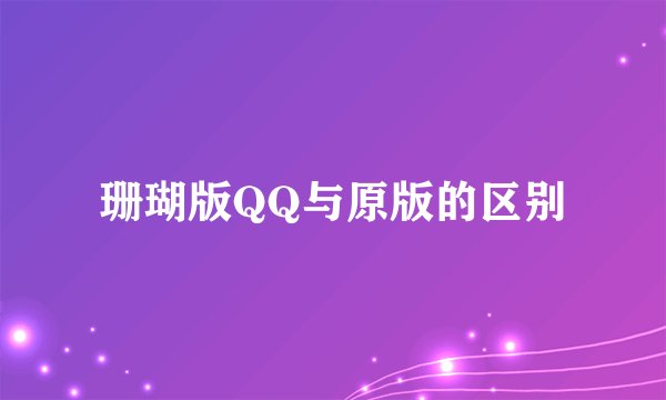 珊瑚版QQ与原版的区别