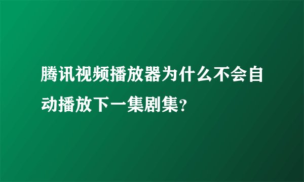 腾讯视频播放器为什么不会自动播放下一集剧集?