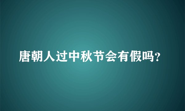 唐朝人过中秋节会有假吗?