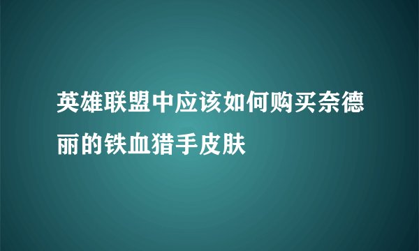 英雄联盟中应该如何购买奈德丽的铁血猎手皮肤