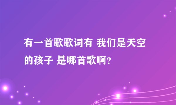 有一首歌歌词有 我们是天空的孩子 是哪首歌啊？