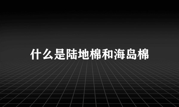 什么是陆地棉和海岛棉