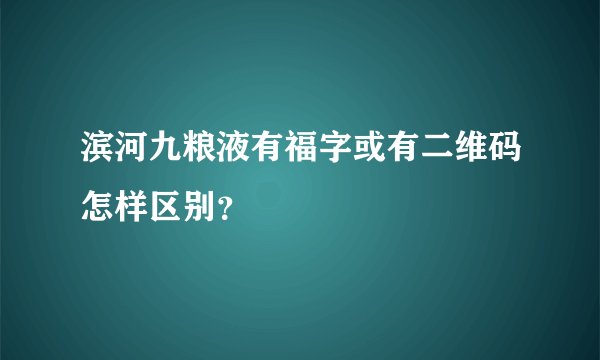 滨河九粮液有福字或有二维码怎样区别？