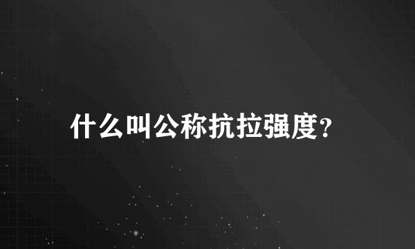 什么叫公称抗拉强度？