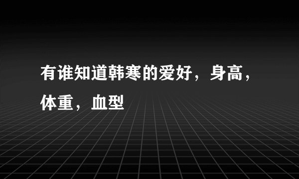 有谁知道韩寒的爱好，身高，体重，血型