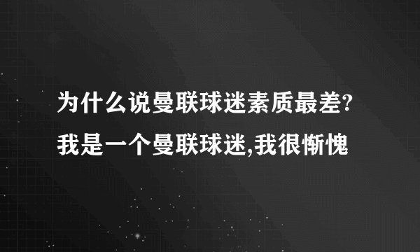 为什么说曼联球迷素质最差?我是一个曼联球迷,我很惭愧