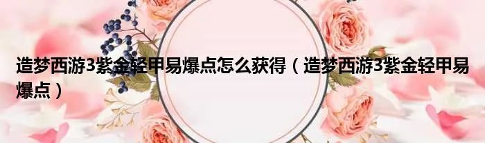 造梦西游3紫金轻甲易爆点怎么获得（造梦西游3紫金轻甲易爆点）