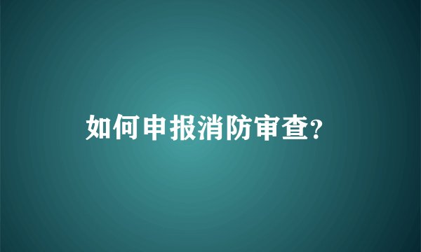如何申报消防审查？