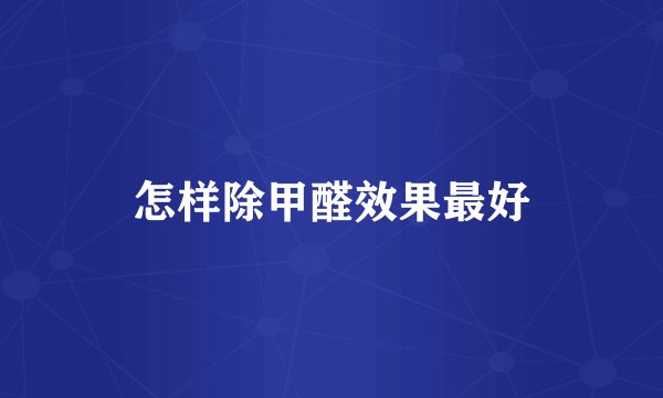 怎样除甲醛效果最好