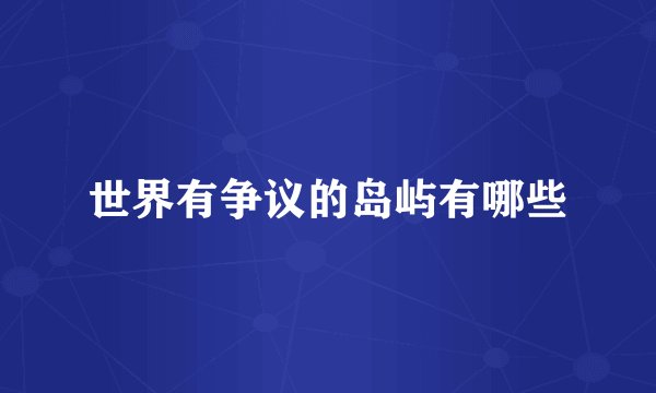 世界有争议的岛屿有哪些