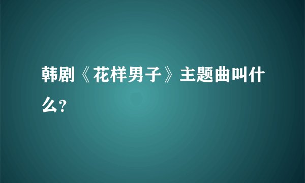 韩剧《花样男子》主题曲叫什么？