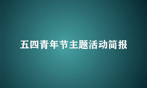五四青年节主题活动简报