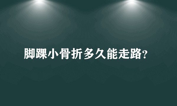 脚踝小骨折多久能走路？