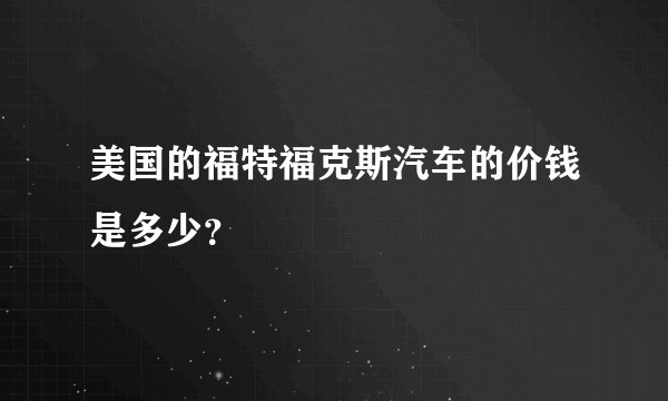 美国的福特福克斯汽车的价钱是多少？