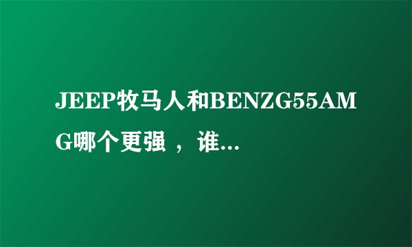 JEEP牧马人和BENZG55AMG哪个更强 ，谁更烧油，路虎发现3的越野性能和他们比吗？