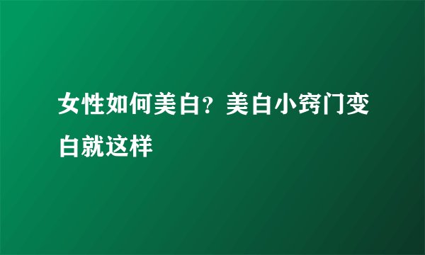 女性如何美白?美白小窍门变白就这样