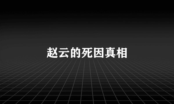 赵云的死因真相