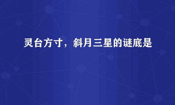 灵台方寸，斜月三星的谜底是