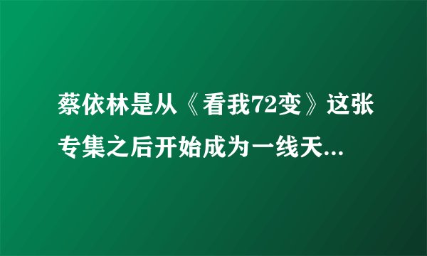 蔡依林是从《看我72变》这张专集之后开始成为一线天后的吗?