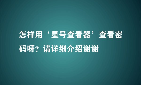 怎样用‘星号查看器’查看密码呀？请详细介绍谢谢