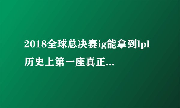2018全球总决赛ig能拿到lpl历史上第一座真正意义上的冠军吗？