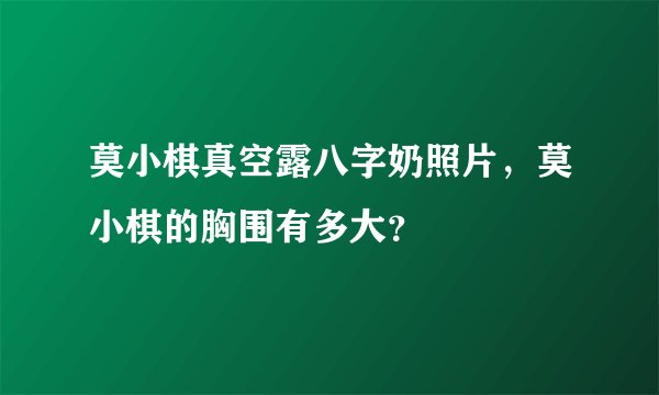莫小棋真空露八字奶照片，莫小棋的胸围有多大？