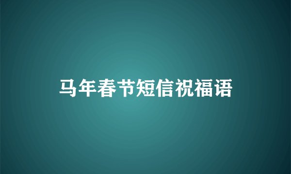 马年春节短信祝福语