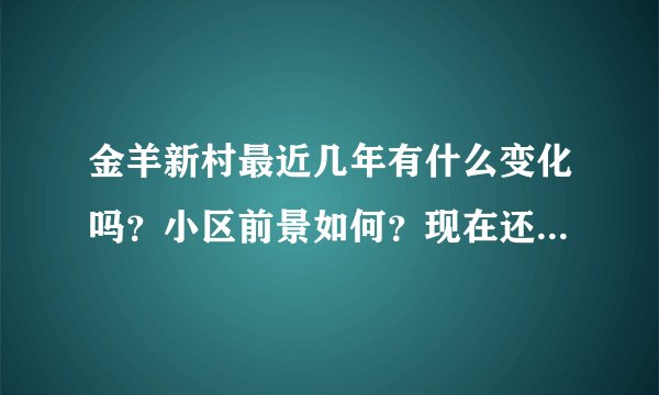金羊新村最近几年有什么变化吗？小区前景如何？现在还值得入手吗？
