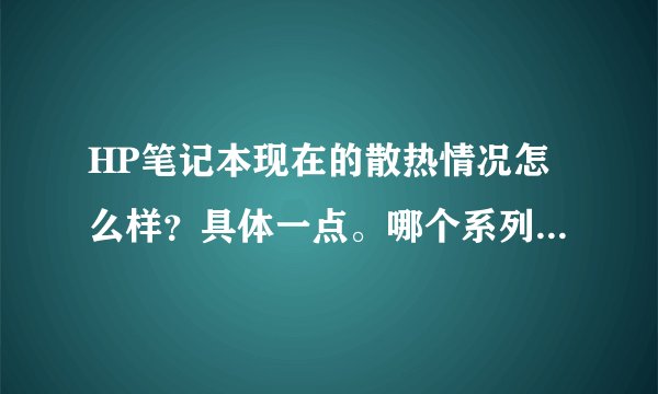 HP笔记本现在的散热情况怎么样?具体一点。哪个系列的不行,哪个可以