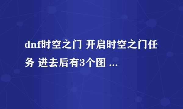 dnf时空之门 开启时空之门任务 进去后有3个图 请问:boss昨日之巴斯顿怎么打 越详细越好