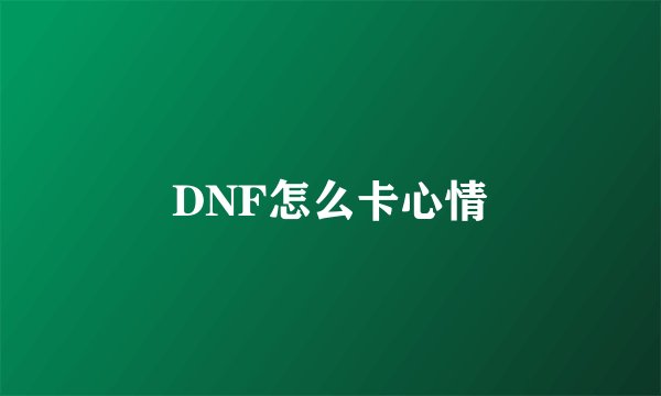 DNF怎么卡心情
