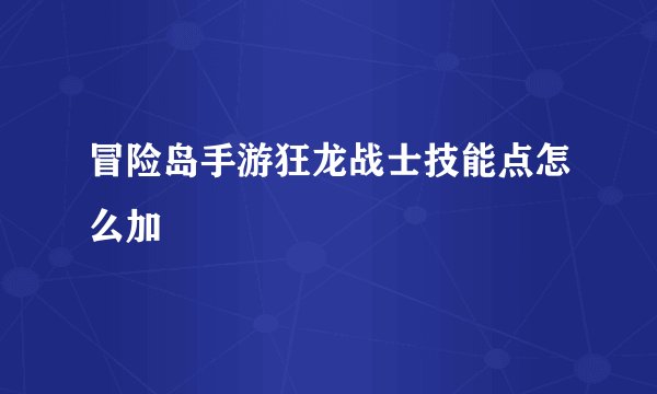 冒险岛手游狂龙战士技能点怎么加