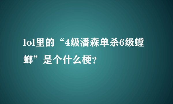 lol里的“4级潘森单杀6级螳螂”是个什么梗？