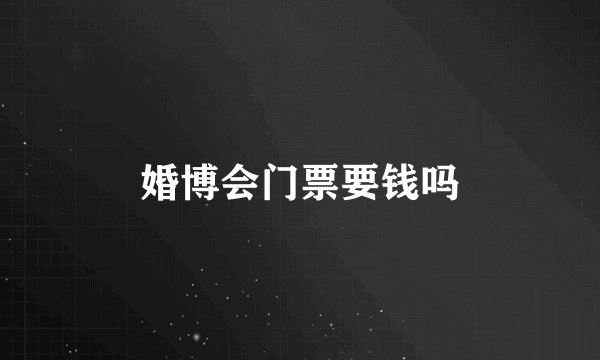 婚博会门票要钱吗