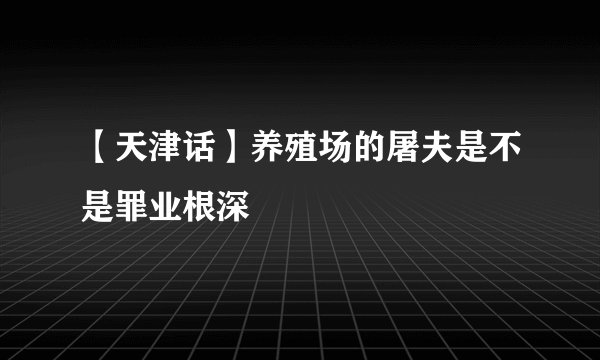 【天津话】养殖场的屠夫是不是罪业根深