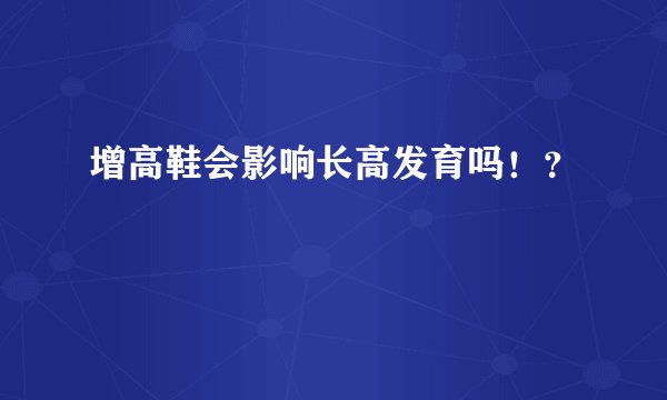 增高鞋会影响长高发育吗！？