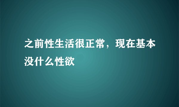之前性生活很正常，现在基本没什么性欲