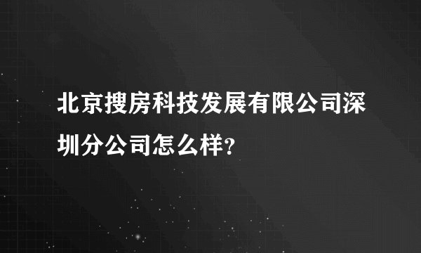 北京搜房科技发展有限公司深圳分公司怎么样?