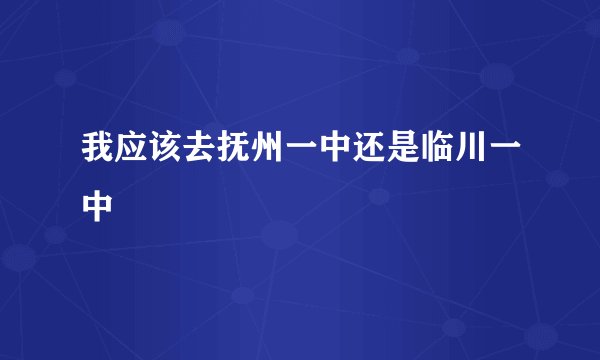 我应该去抚州一中还是临川一中