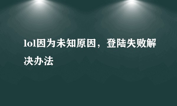lol因为未知原因，登陆失败解决办法