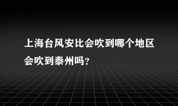 上海台风安比会吹到哪个地区会吹到泰州吗？