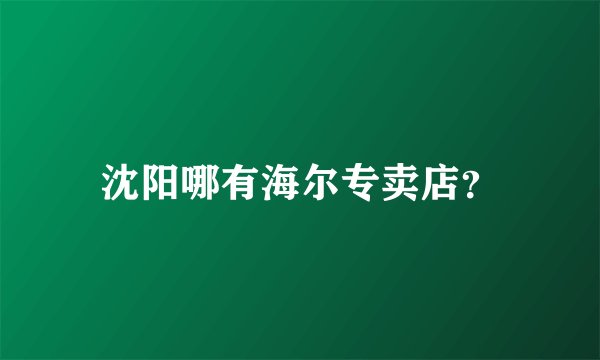 沈阳哪有海尔专卖店？