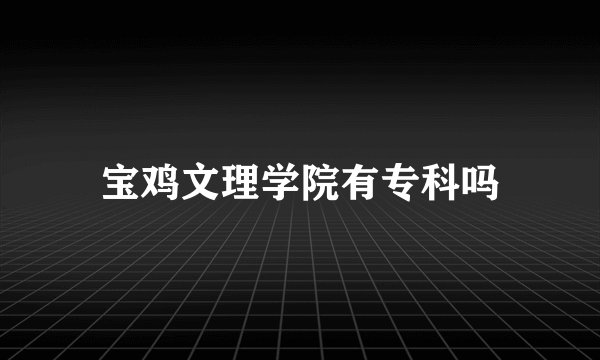 宝鸡文理学院有专科吗
